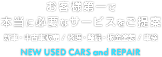 お客様第一で本当に必要なサービスをご提案 NEW USED CARS and REPAIR 新車・中古車販売 / 修理・整備・板金塗装 / 車検